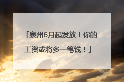 泉州6月起发放！你的工资或将多一笔钱！
