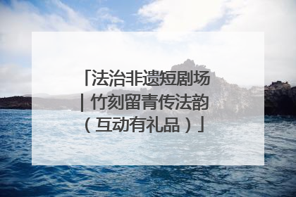 法治非遗短剧场｜竹刻留青传法韵（互动有礼品）