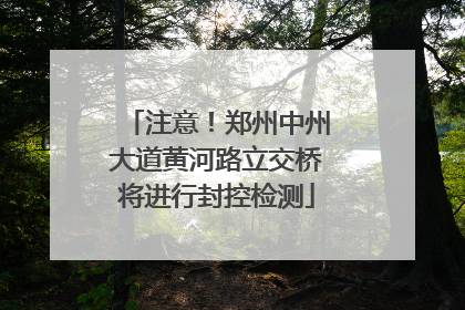 注意！郑州中州大道黄河路立交桥将进行封控检测