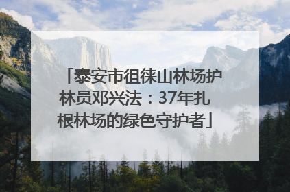 泰安市徂徕山林场护林员邓兴法：37年扎根林场的绿色守护者