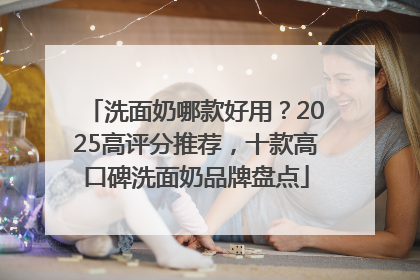 洗面奶哪款好用？2025高评分推荐，十款高口碑洗面奶品牌盘点