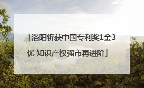 洛阳斩获中国专利奖1金3优 知识产权强市再进阶