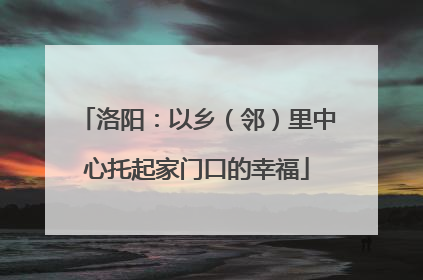 洛阳：以乡（邻）里中心托起家门口的幸福
