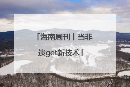 海南周刊丨当非遗get新技术