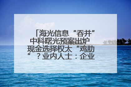 海光信息“吞并”中科曙光预案出炉 现金选择权太“鸡肋”？业内人士：企业不想大量现金流出