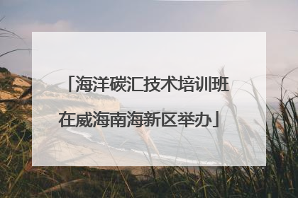 海洋碳汇技术培训班在威海南海新区举办