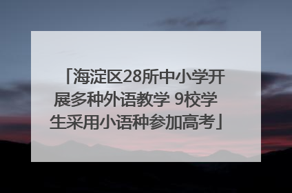 海淀区28所中小学开展多种外语教学 9校学生采用小语种参加高考