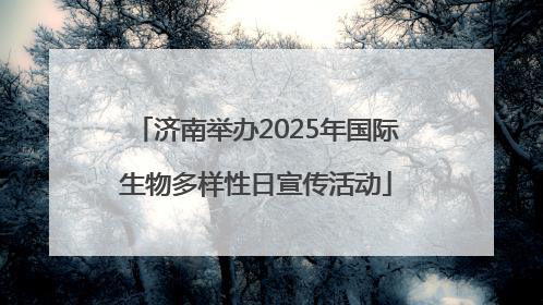 济南举办2025年国际生物多样性日宣传活动