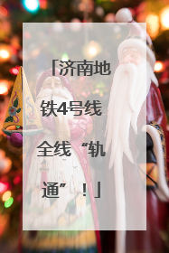 济南地铁4号线全线“轨通”！