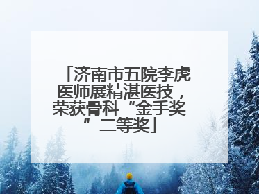 济南市五院李虎医师展精湛医技，荣获骨科“金手奖”二等奖