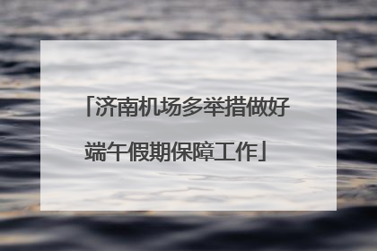济南机场多举措做好端午假期保障工作