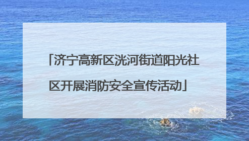 济宁高新区洸河街道阳光社区开展消防安全宣传活动