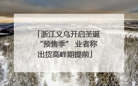 浙江义乌开启圣诞“预售季” 业者称出货高峰期提前