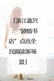 浙江嘉兴：“剧情书店”点亮全民阅读新场景