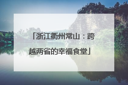 浙江衢州常山：跨越两省的幸福食堂