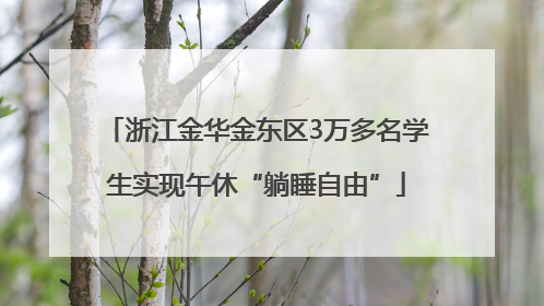 浙江金华金东区3万多名学生实现午休“躺睡自由”