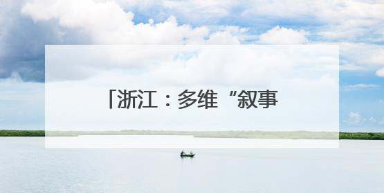 浙江：多维“叙事”做好大运河文章