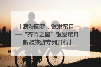 浪漫圆梦，银发蜜月——“齐鲁之星”银发蜜月新疆旅游专列开行