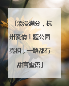 浪漫满分，杭州爱情主题公园亮相，一路都有甜言蜜语