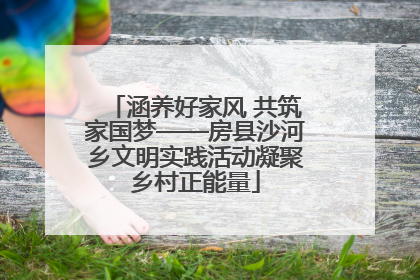 涵养好家风 共筑家国梦——房县沙河乡文明实践活动凝聚乡村正能量