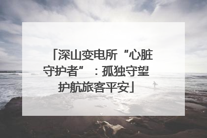 深山变电所“心脏守护者”：孤独守望护航旅客平安