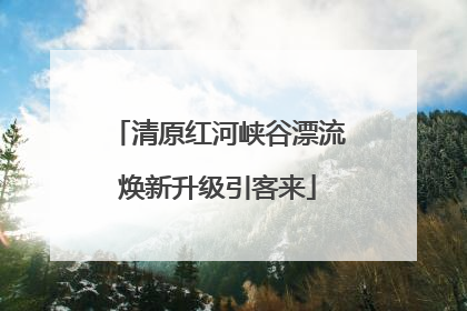 清原红河峡谷漂流焕新升级引客来