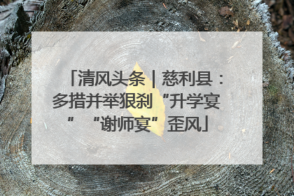 清风头条｜慈利县：多措并举狠刹“升学宴”“谢师宴”歪风