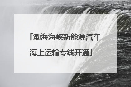 渤海海峡新能源汽车海上运输专线开通