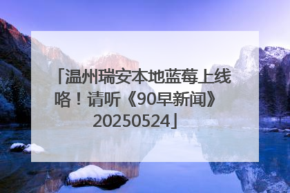 温州瑞安本地蓝莓上线咯！请听《90早新闻》20250524