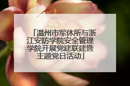 温州市军休所与浙江安防学院安全管理学院开展党建联建暨主题党日活动