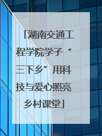 湖南交通工程学院学子“三下乡”用科技与爱心照亮乡村课堂