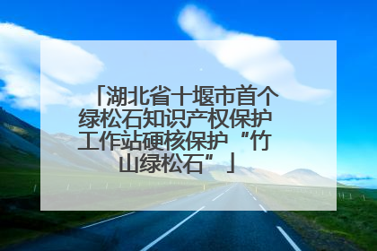 湖北省十堰市首个绿松石知识产权保护工作站硬核保护“竹山绿松石”