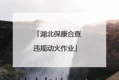 湖北保康合查违规动火作业