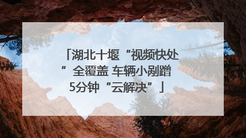 湖北十堰“视频快处”全覆盖 车辆小剐蹭5分钟“云解决”