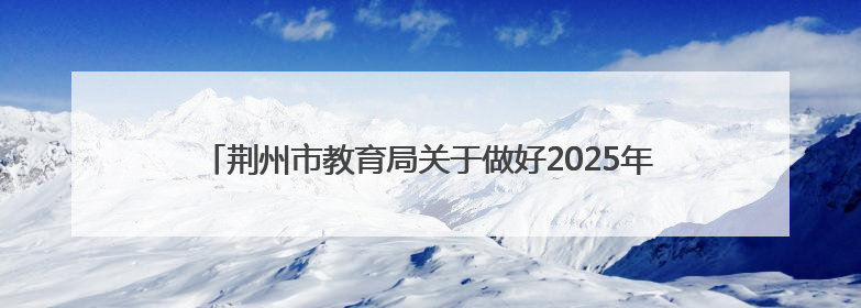 荆州市教育局关于做好2025年全市高中阶段学校招生工作的通知