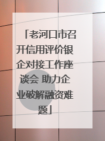 老河口市召开信用评价银企对接工作座谈会 助力企业破解融资难题