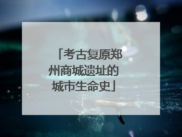 考古复原郑州商城遗址的城市生命史