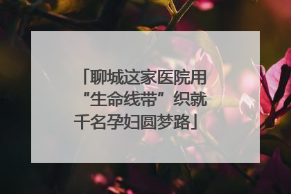 聊城这家医院用“生命线带”织就千名孕妇圆梦路