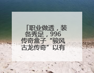 职业做透，装备秀足，996传奇盒子“骏风古龙传奇”以有限爽爆无限