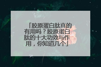 胶原蛋白肽真的有用吗？胶原蛋白肽的十大功效与作用，你知道几个