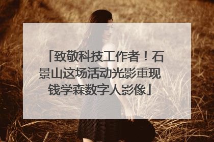致敬科技工作者！石景山这场活动光影重现钱学森数字人影像