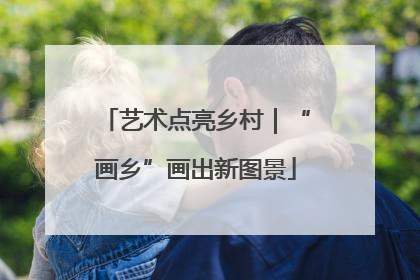 艺术点亮乡村｜“画乡”画出新图景
