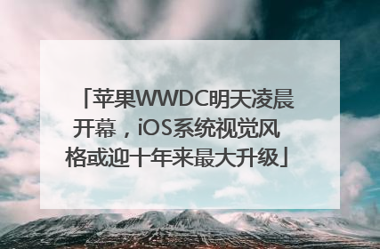 苹果WWDC明天凌晨开幕，iOS系统视觉风格或迎十年来最大升级
