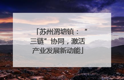 苏州渭塘镇：“三链”协同，激活产业发展新动能