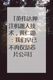 英伟达押注机器人技术，黄仁勋：我们早已不再仅是芯片公司