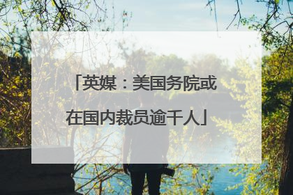 英媒：美国务院或在国内裁员逾千人