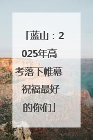 蓝山：2025年高考落下帷幕 祝福最好的你们