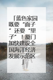 蓝色家园既要“面子”还要“里子”！厦门加快建设全国海洋经济发展示范区
