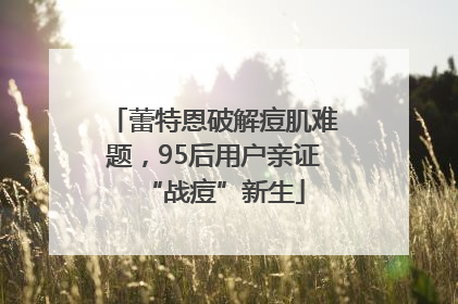 蕾特恩破解痘肌难题，95后用户亲证“战痘”新生
