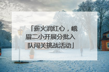 薪火润红心，峨眉二小开展分批入队闯关挑战活动